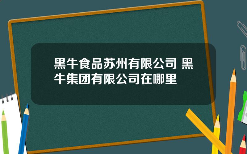 黑牛食品苏州有限公司 黑牛集团有限公司在哪里